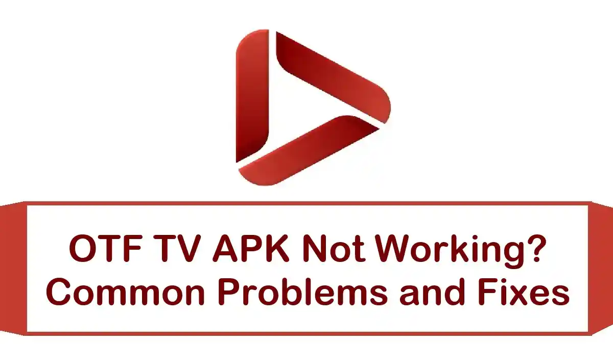 OTF TV APK Not Working? Common Problems and Fixes